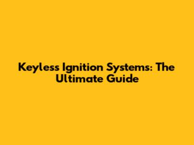 Keyless Ignition Systems: The Ultimate Guide