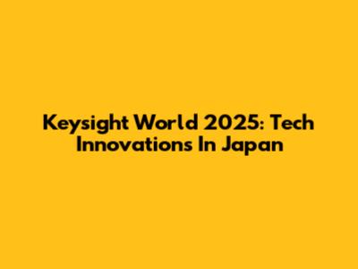 Keysight World 2025: Tech Innovations In Japan