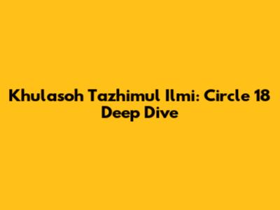 Khulasoh Tazhimul Ilmi: Circle 18 Deep Dive