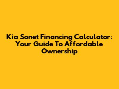 Kia Sonet Financing Calculator: Your Guide To Affordable Ownership
