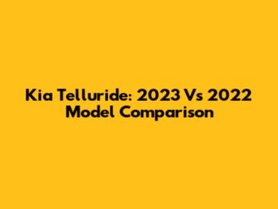 Kia Telluride: 2023 Vs 2022 Model Comparison