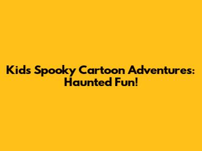 Kids' Spooky Cartoon Adventures: Haunted Fun!
