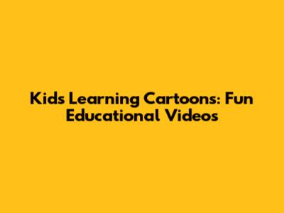 Kids Learning Cartoons: Fun Educational Videos
