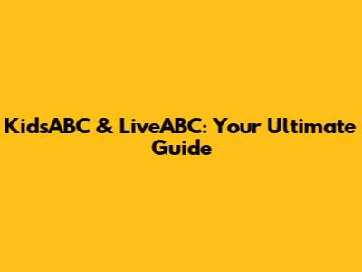 KidsABC & LiveABC: Your Ultimate Guide