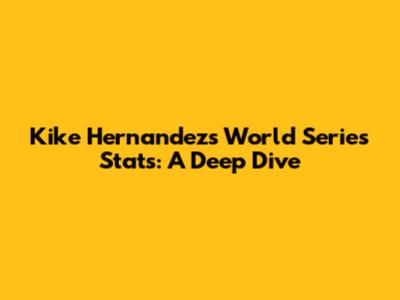 Kike Hernandez's World Series Stats: A Deep Dive