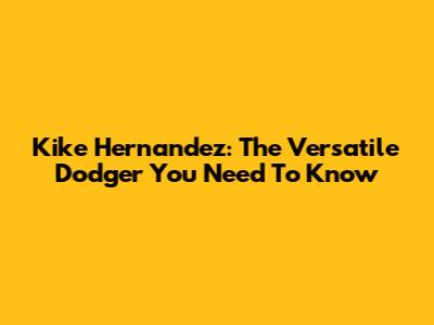 Kike Hernandez: The Versatile Dodger You Need To Know
