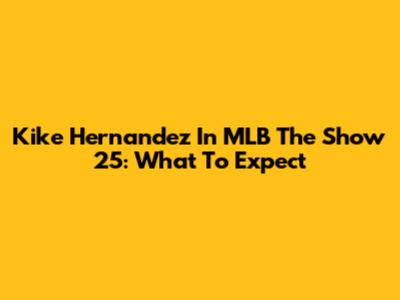 Kike Hernandez In MLB The Show 25: What To Expect