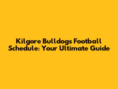 Kilgore Bulldogs Football Schedule: Your Ultimate Guide