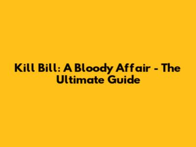 Kill Bill: A Bloody Affair - The Ultimate Guide
