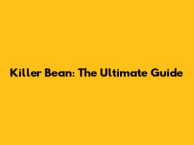 Killer Bean: The Ultimate Guide
