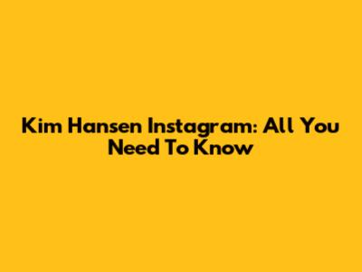 Kim Hansen Instagram: All You Need To Know