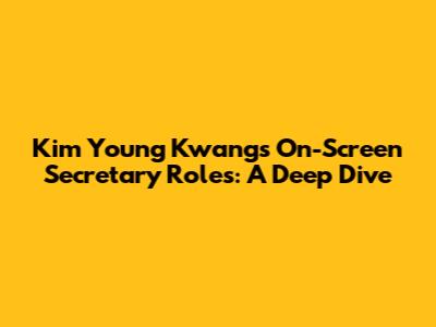 Kim Young Kwang's On-Screen Secretary Roles: A Deep Dive