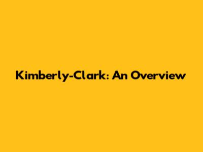 Kimberly-Clark: An Overview