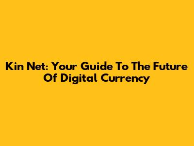 Kin Net: Your Guide To The Future Of Digital Currency