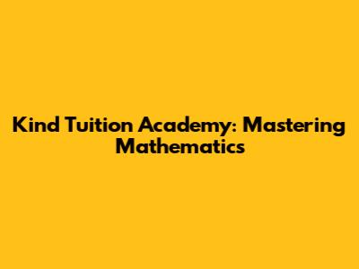 Kind Tuition Academy: Mastering Mathematics