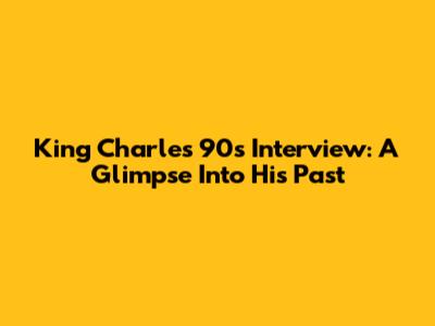 King Charles' 90s Interview: A Glimpse Into His Past