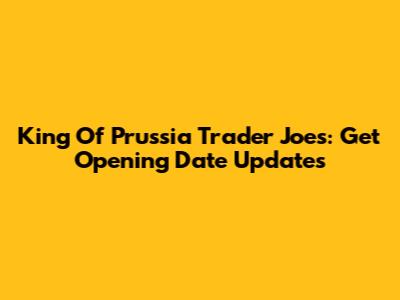 King Of Prussia Trader Joe's: Get Opening Date Updates
