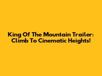King Of The Mountain Trailer: Climb To Cinematic Heights!