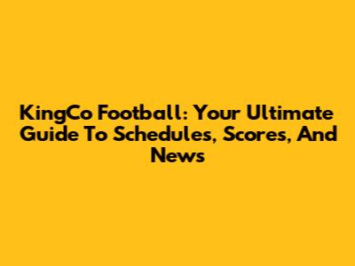 KingCo Football: Your Ultimate Guide To Schedules, Scores, And News