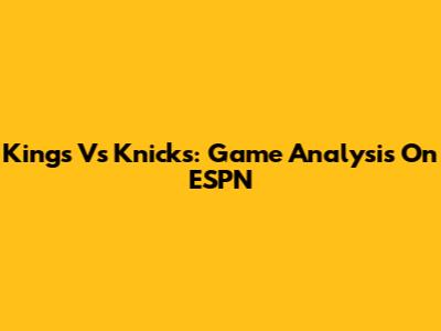 Kings Vs Knicks: Game Analysis On ESPN