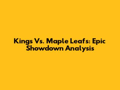 Kings Vs. Maple Leafs: Epic Showdown Analysis