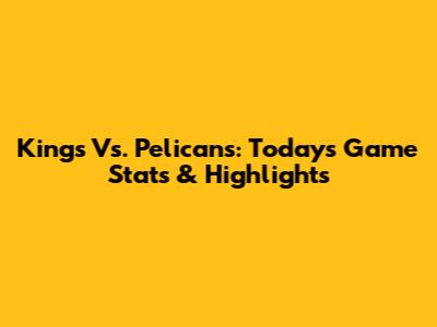 Kings Vs. Pelicans: Today's Game Stats & Highlights