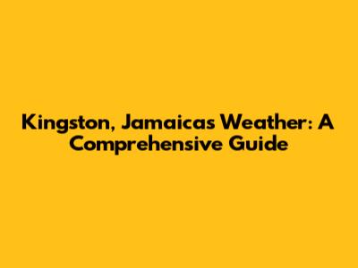 Kingston, Jamaica's Weather: A Comprehensive Guide