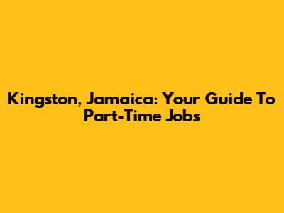 Kingston, Jamaica: Your Guide To Part-Time Jobs