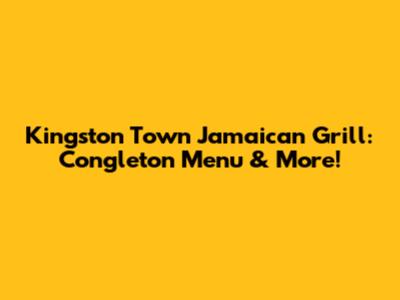 Kingston Town Jamaican Grill: Congleton Menu & More!