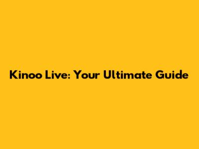 Kinoo Live: Your Ultimate Guide