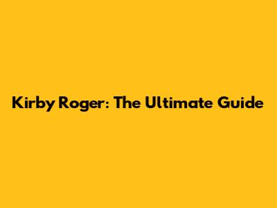 Kirby Roger: The Ultimate Guide