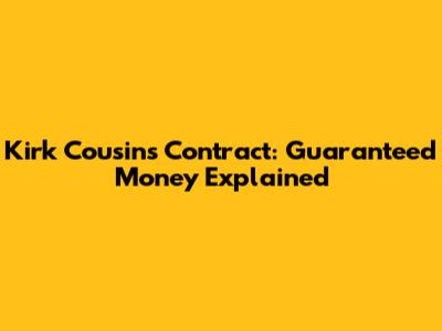 Kirk Cousins' Contract: Guaranteed Money Explained