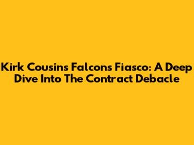 Kirk Cousins' Falcons Fiasco: A Deep Dive Into The Contract Debacle