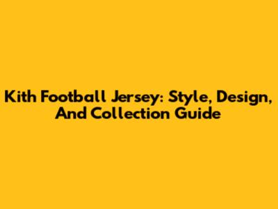 Kith Football Jersey: Style, Design, And Collection Guide