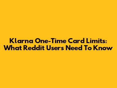 Klarna One-Time Card Limits: What Reddit Users Need To Know