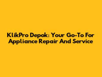 KlikPro Depok: Your Go-To For Appliance Repair And Service