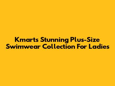 Kmart's Stunning Plus-Size Swimwear Collection For Ladies