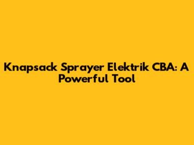 Knapsack Sprayer Elektrik CBA: A Powerful Tool