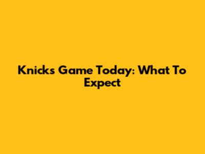Knicks Game Today: What To Expect