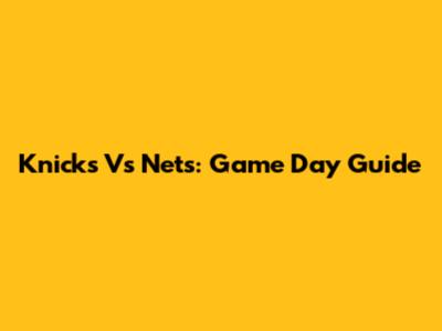 Knicks Vs Nets: Game Day Guide