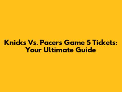 Knicks Vs. Pacers Game 5 Tickets: Your Ultimate Guide