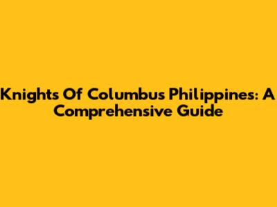 Knights Of Columbus Philippines: A Comprehensive Guide