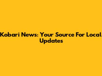 Kobari News: Your Source For Local Updates