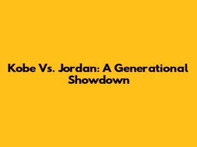 Kobe Vs. Jordan: A Generational Showdown