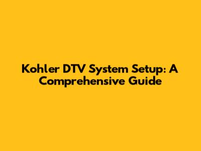 Kohler DTV System Setup: A Comprehensive Guide