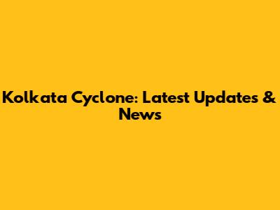 Kolkata Cyclone: Latest Updates & News