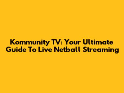 Kommunity TV: Your Ultimate Guide To Live Netball Streaming