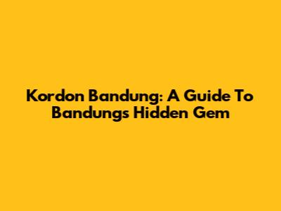 Kordon Bandung: A Guide To Bandung's Hidden Gem
