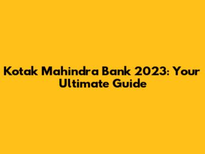 Kotak Mahindra Bank 2023: Your Ultimate Guide