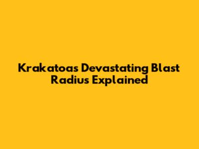 Krakatoa's Devastating Blast Radius Explained